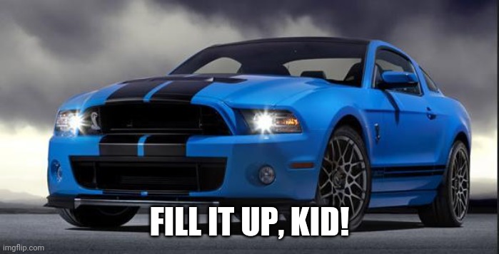 Mustang | FILL IT UP, KID! | image tagged in mustang | made w/ Imgflip meme maker