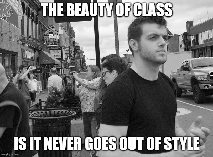 Class | THE BEAUTY OF CLASS; IS IT NEVER GOES OUT OF STYLE | image tagged in class,professionals have standards,black and white,classy | made w/ Imgflip meme maker