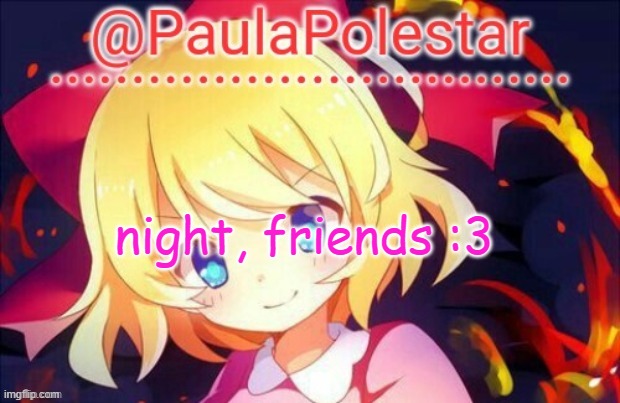 :3 | night, friends :3 | image tagged in paula announcement 2 | made w/ Imgflip meme maker