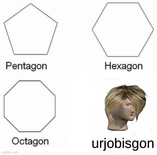 Pentagon Hexagon Octagon Meme | urjobisgon | image tagged in memes,pentagon hexagon octagon | made w/ Imgflip meme maker