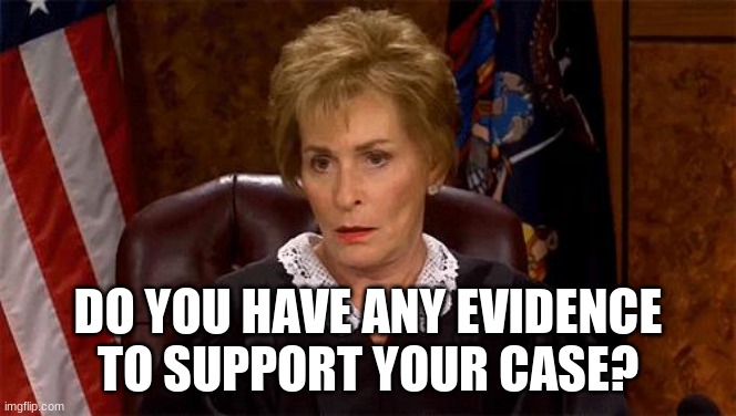 Judge Judy Unimpressed | DO YOU HAVE ANY EVIDENCE TO SUPPORT YOUR CASE? | image tagged in judge judy unimpressed | made w/ Imgflip meme maker