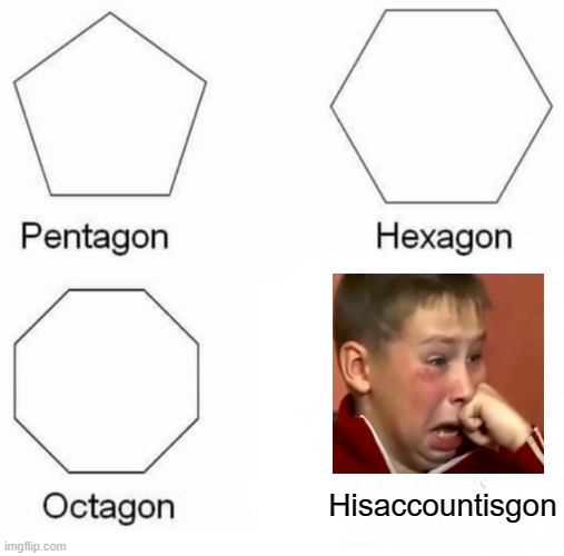 Hisaccountisreallygon | Hisaccountisgon | image tagged in memes,pentagon hexagon octagon | made w/ Imgflip meme maker