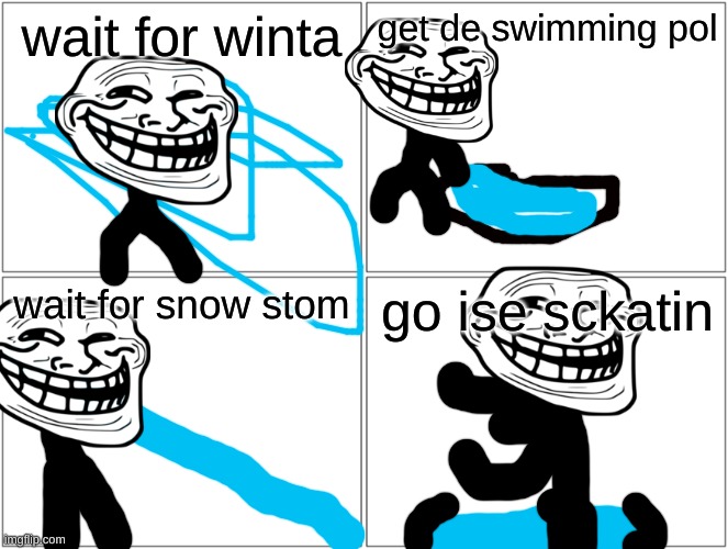 go ice skatin rulez | wait for winta; get de swimming pol; wait for snow stom; go ise sckatin | image tagged in memes | made w/ Imgflip meme maker