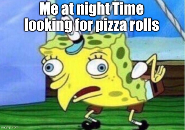 Mocking Spongebob | Me at night Time looking for pizza rolls | image tagged in memes,mocking spongebob | made w/ Imgflip meme maker