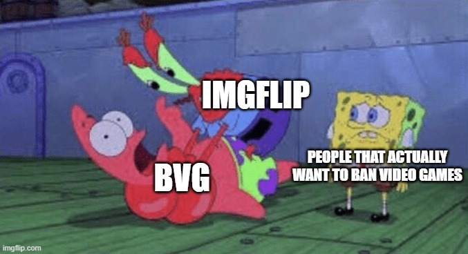 Mr. Krabs Choking Patrick | IMGFLIP BVG PEOPLE THAT ACTUALLY WANT TO BAN VIDEO GAMES | image tagged in mr krabs choking patrick | made w/ Imgflip meme maker