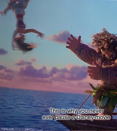 Never pause a Disney movie | This is why you never ever pause a Disney movie | image tagged in disney,moana | made w/ Imgflip meme maker