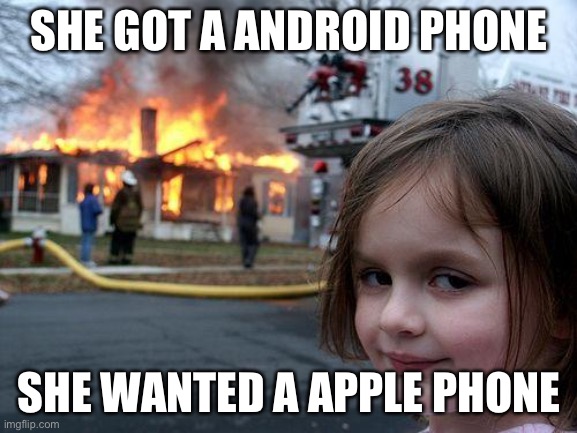 Disaster Girl | SHE GOT A ANDROID PHONE; SHE WANTED A APPLE PHONE | image tagged in memes,disaster girl | made w/ Imgflip meme maker