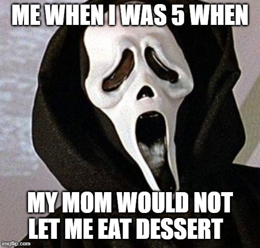ME WHEN I WAS 5 WHEN; MY MOM WOULD NOT LET ME EAT DESSERT | image tagged in scream | made w/ Imgflip meme maker