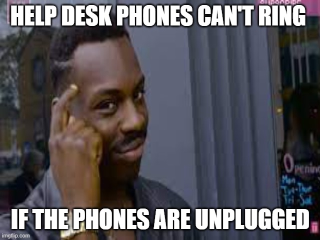 Help Desk Phones Unplugged | HELP DESK PHONES CAN'T RING; IF THE PHONES ARE UNPLUGGED | image tagged in help desk | made w/ Imgflip meme maker