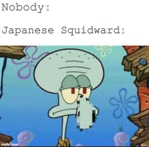 Japanese Squiddy | Nobody:; Japanese Squidward: | image tagged in squidward,no no | made w/ Imgflip meme maker