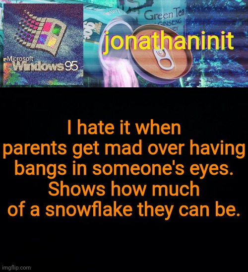 Some parents are snowflakes | I hate it when parents get mad over having bangs in someone's eyes.
Shows how much of a snowflake they can be. | image tagged in jonathaninit goes into vaporwave | made w/ Imgflip meme maker