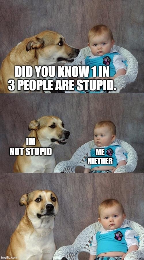 FuNnY | DID YOU KNOW 1 IN 3 PEOPLE ARE STUPID. ME NIETHER; IM NOT STUPID | image tagged in memes,dad joke dog,do you are have stupid | made w/ Imgflip meme maker