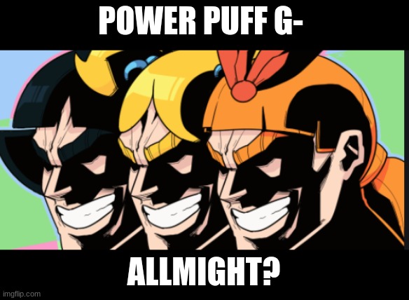 All Might?- | POWER PUFF G-; ALLMIGHT? | image tagged in mha,anime | made w/ Imgflip meme maker