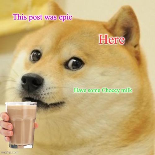 This post was epic Here Have some Choccy milk | image tagged in memes,doge | made w/ Imgflip meme maker