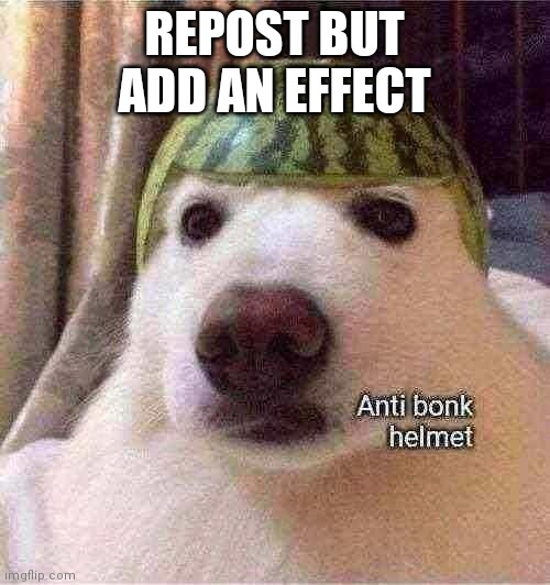 Anti bonk helmet | REPOST BUT ADD AN EFFECT | image tagged in anti bonk helmet | made w/ Imgflip meme maker