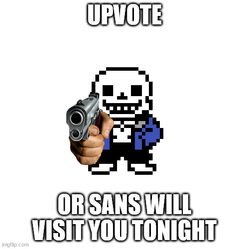 Blank Transparent Square Meme | UPVOTE; OR SANS WILL VISIT YOU TONIGHT | image tagged in memes,blank transparent square | made w/ Imgflip meme maker
