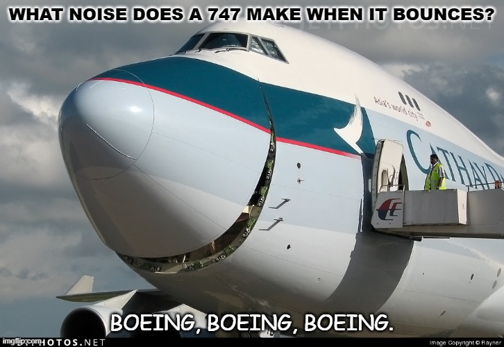 Daily Bad Dad Joke April 13 2021 | WHAT NOISE DOES A 747 MAKE WHEN IT BOUNCES? BOEING, BOEING, BOEING. | image tagged in boeing 747 smiling | made w/ Imgflip meme maker