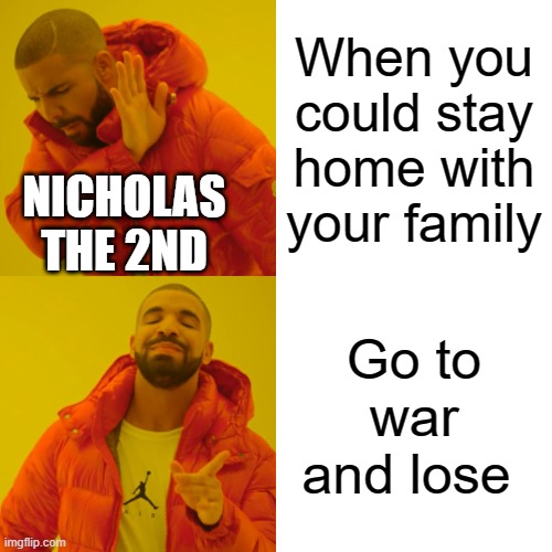 Drake Hotline Bling | When you could stay home with your family; NICHOLAS THE 2ND; Go to war and lose | image tagged in memes,drake hotline bling | made w/ Imgflip meme maker