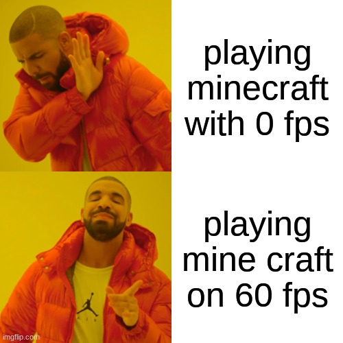 Drake Hotline Bling | playing minecraft with 0 fps; playing mine craft on 60 fps | image tagged in memes,drake hotline bling | made w/ Imgflip meme maker
