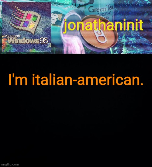 jonathaninit goes into vaporwave | I'm italian-american. | image tagged in jonathaninit goes into vaporwave | made w/ Imgflip meme maker