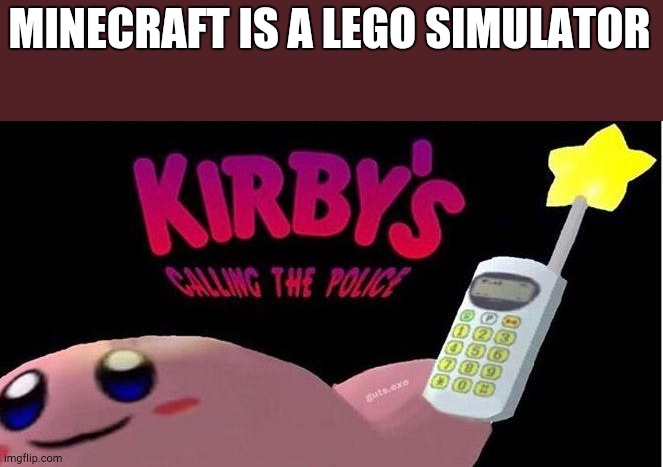 Kirby's calling the Police | MINECRAFT IS A LEGO SIMULATOR | image tagged in kirby's calling the police | made w/ Imgflip meme maker