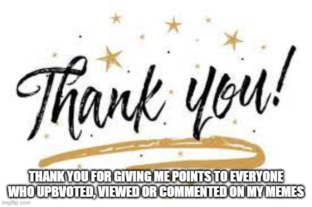 thank you | THANK YOU FOR GIVING ME POINTS TO EVERYONE WHO UPBVOTED, VIEWED OR COMMENTED ON MY MEMES | made w/ Imgflip meme maker