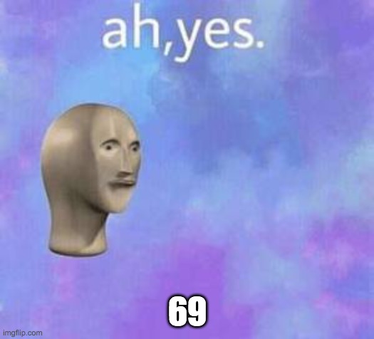 Ah yes | 69 | image tagged in ah yes | made w/ Imgflip meme maker