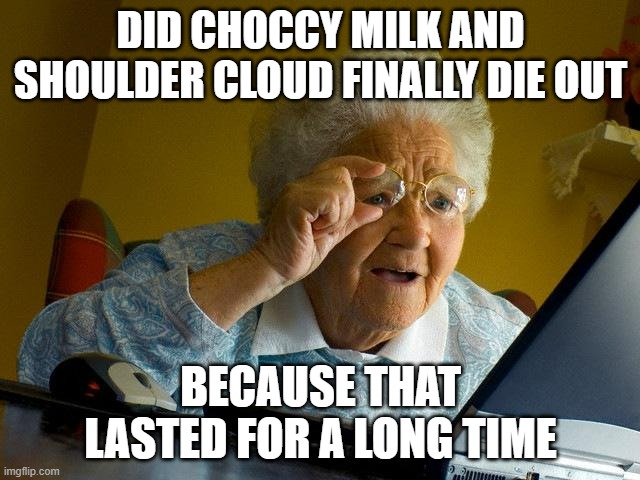 No new trends on ImgFlip | DID CHOCCY MILK AND SHOULDER CLOUD FINALLY DIE OUT; BECAUSE THAT LASTED FOR A LONG TIME | image tagged in memes,grandma finds the internet,trends | made w/ Imgflip meme maker