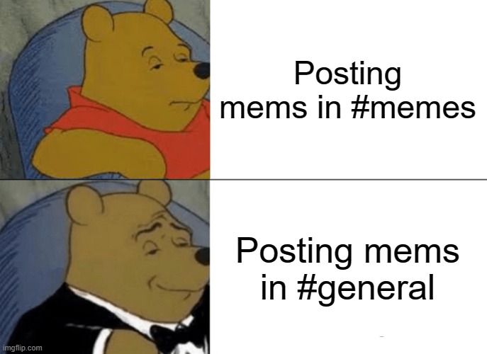 Memez in Discord | Posting mems in #memes; Posting mems in #general | image tagged in memes,tuxedo winnie the pooh | made w/ Imgflip meme maker