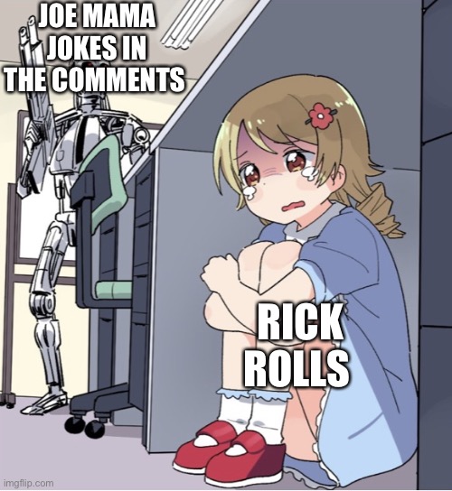 Anime Girl Hiding from Terminator | JOE MAMA JOKES IN THE COMMENTS; RICK ROLLS | image tagged in anime girl hiding from terminator | made w/ Imgflip meme maker