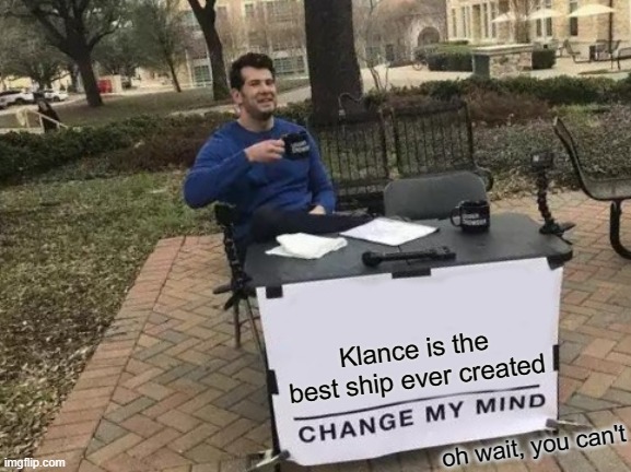 Change My Mind | Klance is the best ship ever created; oh wait, you can't | image tagged in memes,change my mind | made w/ Imgflip meme maker