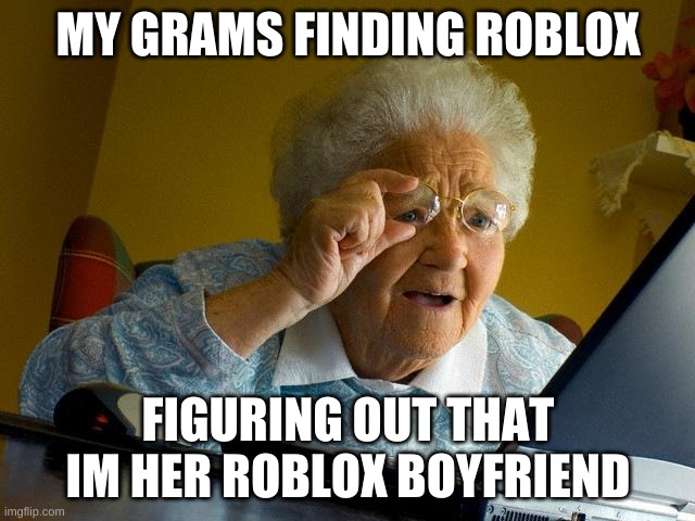 Grandma Finds The Internet | MY GRAMS FINDING ROBLOX; FIGURING OUT THAT IM HER ROBLOX BOYFRIEND | image tagged in memes,grandma finds the internet | made w/ Imgflip meme maker