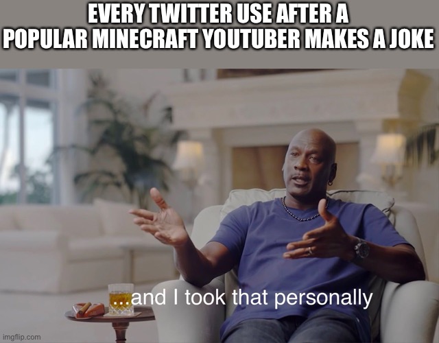 and I took that personally | EVERY TWITTER USE AFTER A POPULAR MINECRAFT YOUTUBER MAKES A JOKE | image tagged in and i took that personally | made w/ Imgflip meme maker