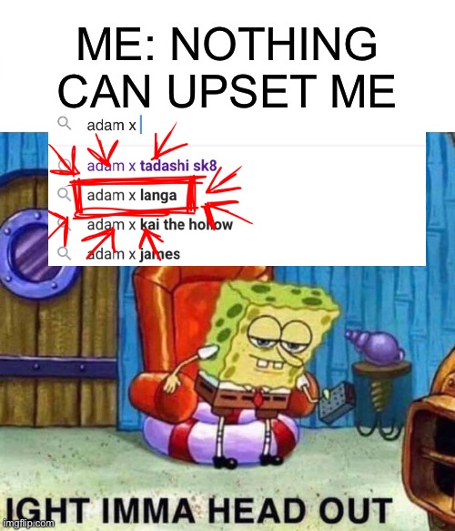 Spongebob Ight Imma Head Out Meme | ME: NOTHING CAN UPSET ME | image tagged in memes,spongebob ight imma head out | made w/ Imgflip meme maker