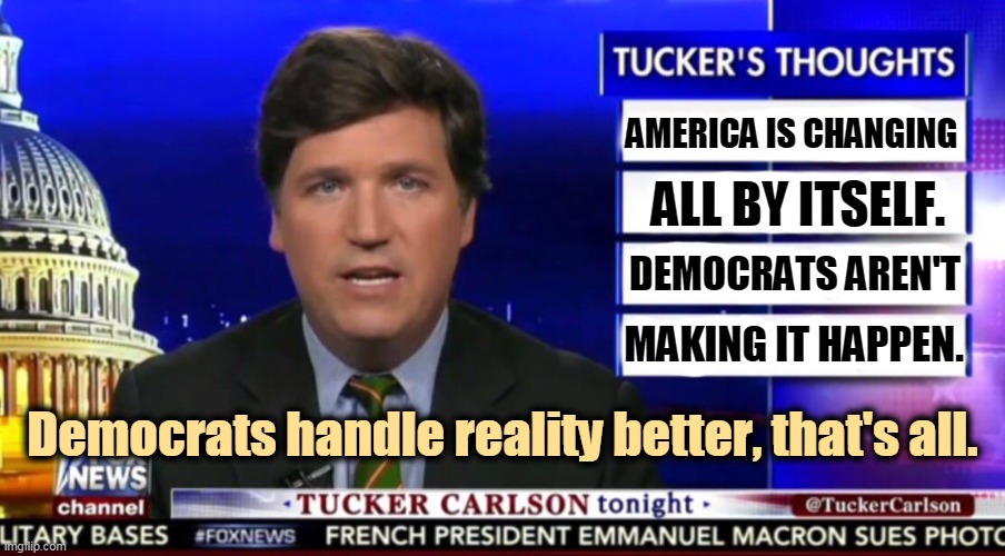Demographics are not a plot. They are not a conspiracy. They are the unstoppable tide of history. | AMERICA IS CHANGING; ALL BY ITSELF. DEMOCRATS AREN'T; MAKING IT HAPPEN. Democrats handle reality better, that's all. | image tagged in tucker carlson,racist,conservatives,stupid | made w/ Imgflip meme maker