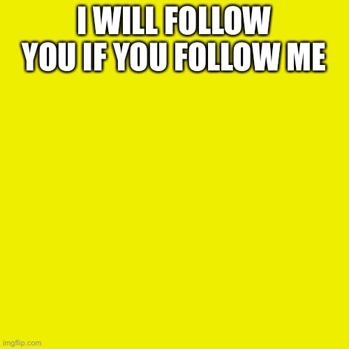 Blank Transparent Square | I WILL FOLLOW YOU IF YOU FOLLOW ME | image tagged in memes,blank transparent square | made w/ Imgflip meme maker