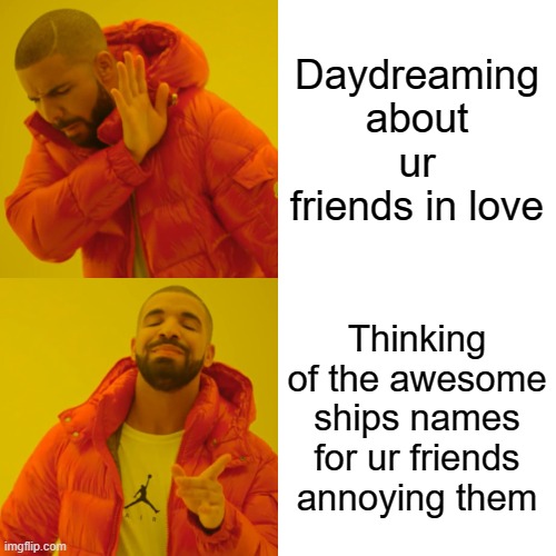 Ships and peeps in love (same thing lol) | Daydreaming about ur friends in love; Thinking of the awesome ships names for ur friends annoying them | image tagged in memes,drake hotline bling | made w/ Imgflip meme maker