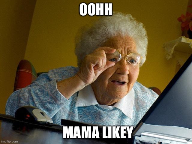 Grandma Finds The Internet | OOHH; MAMA LIKEY | image tagged in memes,grandma finds the internet | made w/ Imgflip meme maker