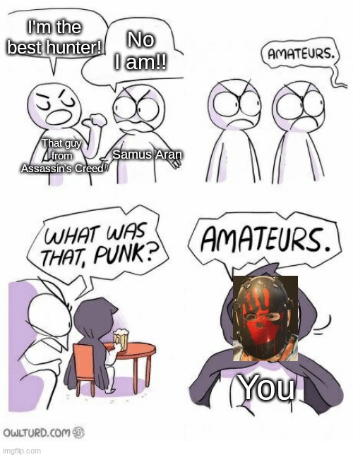 Amateurs | I'm the best hunter! No I am!! That guy from Assassin's Creed; Samus Aran; You | image tagged in amateurs | made w/ Imgflip meme maker