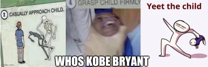 when someone who kobe is | WHOS KOBE BRYANT | image tagged in casually approach child grasp child firmly yeet the child | made w/ Imgflip meme maker