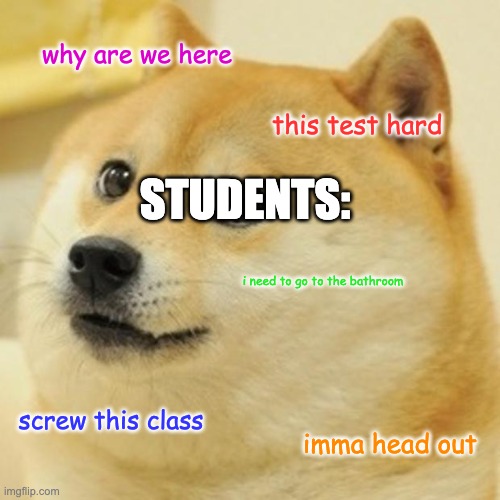 students Thoughts: | why are we here; this test hard; STUDENTS:; i need to go to the bathroom; screw this class; imma head out | image tagged in memes,doge | made w/ Imgflip meme maker