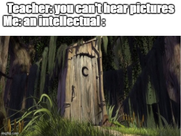 icoonic | Teacher: you can't hear pictures
Me: an intellectual : | image tagged in blank white template | made w/ Imgflip meme maker