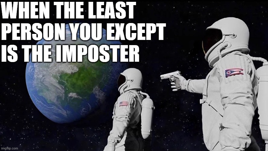 0of | WHEN THE LEAST PERSON YOU EXCEPT IS THE IMPOSTER | image tagged in memes,always has been | made w/ Imgflip meme maker