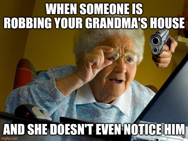 when your grandma can't see it | WHEN SOMEONE IS ROBBING YOUR GRANDMA'S HOUSE; AND SHE DOESN'T EVEN NOTICE HIM | image tagged in memes,guns,grandma,robbery | made w/ Imgflip meme maker