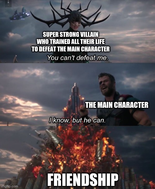 i am sick of this | SUPER STRONG VILLAIN WHO TRAINED ALL THEIR LIFE TO DEFEAT THE MAIN CHARACTER; THE MAIN CHARACTER; FRIENDSHIP | image tagged in you can't defeat me,trololol,annoying,funny,memes | made w/ Imgflip meme maker