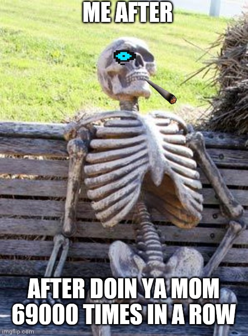 Waiting Skeleton Meme | ME AFTER; AFTER DOIN YA MOM 69000 TIMES IN A ROW | image tagged in memes,waiting skeleton | made w/ Imgflip meme maker