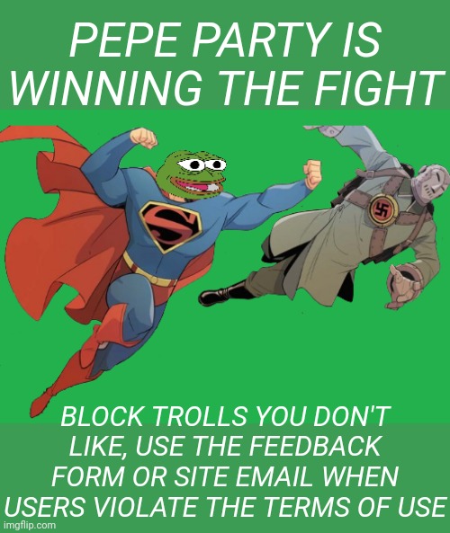 PEPE PARTY IS WINNING THE FIGHT VOTE PEPE PARTY ON APRIL 29 | PEPE PARTY IS WINNING THE FIGHT; BLOCK TROLLS YOU DON'T LIKE, USE THE FEEDBACK FORM OR SITE EMAIL WHEN USERS VIOLATE THE TERMS OF USE | image tagged in pepe party,super pepe,imgflip trolls,oh_canada,andrewfinlayson | made w/ Imgflip meme maker