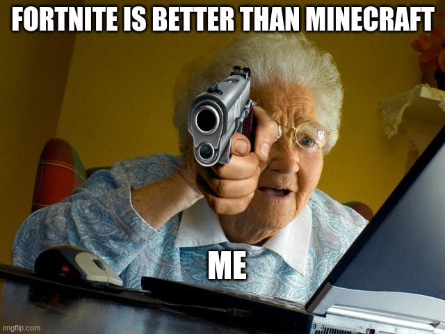 Grandma Finds The Internet Meme | FORTNITE IS BETTER THAN MINECRAFT; ME | image tagged in memes,grandma finds the internet | made w/ Imgflip meme maker