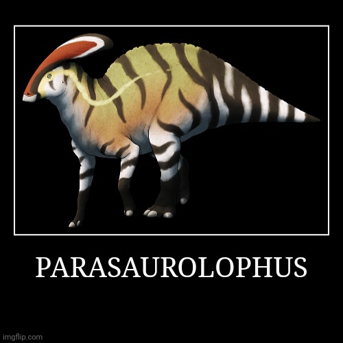 Parasaurolphus | PARASAUROLOPHUS | | image tagged in demotivationals,parasaurolophus | made w/ Imgflip demotivational maker
