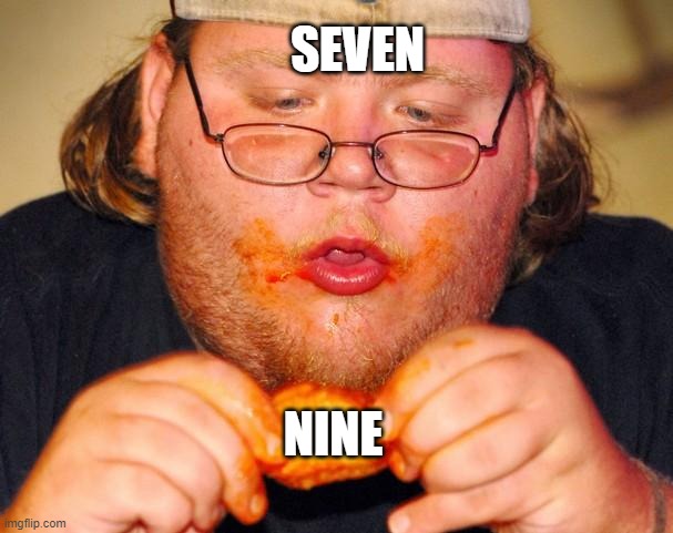 fat guy eating wings | SEVEN NINE | image tagged in fat guy eating wings | made w/ Imgflip meme maker
